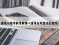 株洲连线小程序制作软件（连线应用是什么软件）