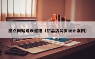 株洲甜点网站建设流程（甜品店网页设计案例）