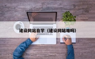 株洲建设网站自学（建设网站难吗）
