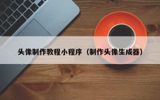 株洲头像制作教程小程序（制作头像生成器）