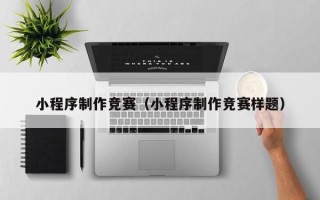 株洲小程序制作竞赛（小程序制作竞赛样题）