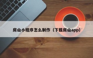 株洲房山小程序怎么制作（下载房山app）