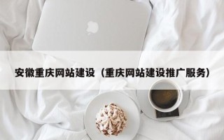 株洲安徽重庆网站建设（重庆网站建设推广服务）