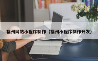 株洲福州网站小程序制作（福州小程序制作开发）