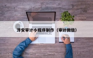 株洲淳安审计小程序制作（审计微信）