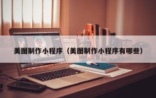 株洲美图制作小程序（美图制作小程序有哪些）