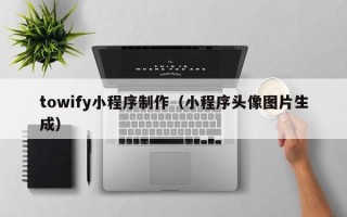 株洲towify小程序制作（小程序头像图片生成）