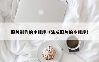 株洲照片制作的小程序（生成照片的小程序）