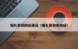 株洲婚礼策划网站建设（婚礼策划师网站）