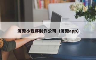 株洲济源小程序制作公司（济源app）
