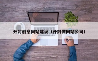 株洲开封创意网站建设（开封做网站公司）